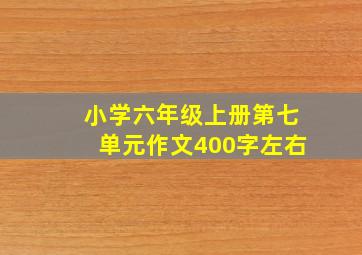 小学六年级上册第七单元作文400字左右