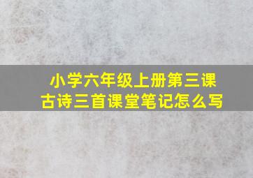 小学六年级上册第三课古诗三首课堂笔记怎么写