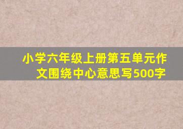 小学六年级上册第五单元作文围绕中心意思写500字