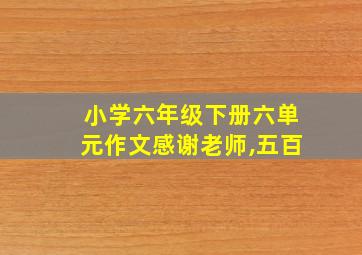 小学六年级下册六单元作文感谢老师,五百