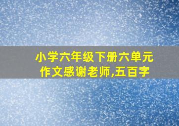 小学六年级下册六单元作文感谢老师,五百字