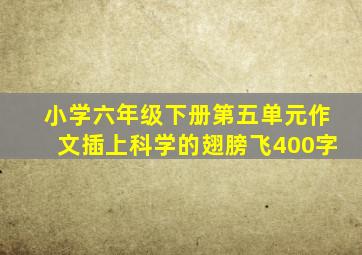 小学六年级下册第五单元作文插上科学的翅膀飞400字