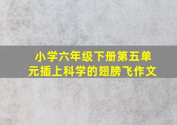 小学六年级下册第五单元插上科学的翅膀飞作文