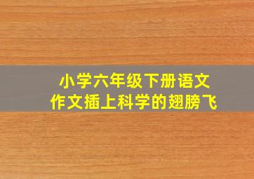 小学六年级下册语文作文插上科学的翅膀飞