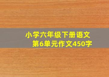 小学六年级下册语文第6单元作文450字