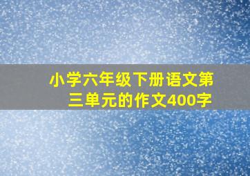 小学六年级下册语文第三单元的作文400字