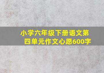 小学六年级下册语文第四单元作文心愿600字