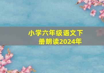 小学六年级语文下册朗读2024年