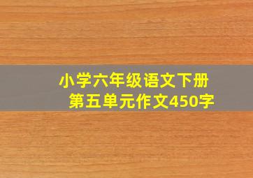 小学六年级语文下册第五单元作文450字