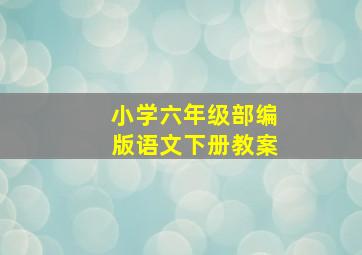 小学六年级部编版语文下册教案