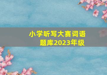 小学听写大赛词语题库2023年级