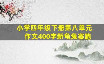 小学四年级下册第八单元作文400字新龟兔赛跑