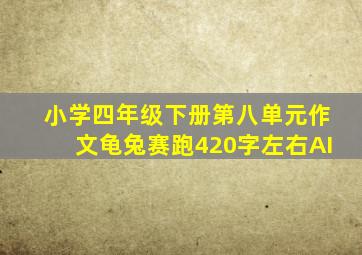 小学四年级下册第八单元作文龟兔赛跑420字左右AI