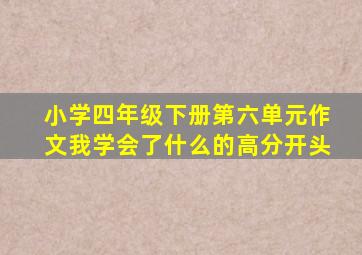 小学四年级下册第六单元作文我学会了什么的高分开头