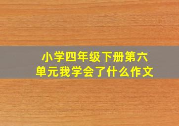 小学四年级下册第六单元我学会了什么作文