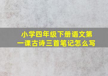 小学四年级下册语文第一课古诗三首笔记怎么写