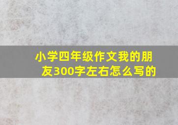 小学四年级作文我的朋友300字左右怎么写的