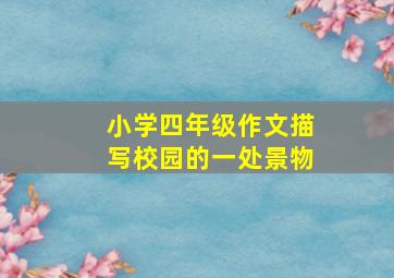 小学四年级作文描写校园的一处景物