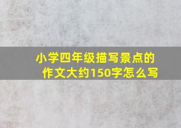 小学四年级描写景点的作文大约150字怎么写