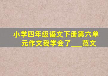 小学四年级语文下册第六单元作文我学会了___范文