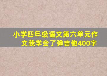 小学四年级语文第六单元作文我学会了弹吉他400字