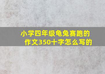 小学四年级龟兔赛跑的作文350十字怎么写的