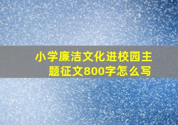 小学廉洁文化进校园主题征文800字怎么写