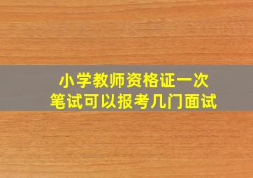 小学教师资格证一次笔试可以报考几门面试