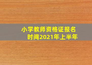 小学教师资格证报名时间2021年上半年