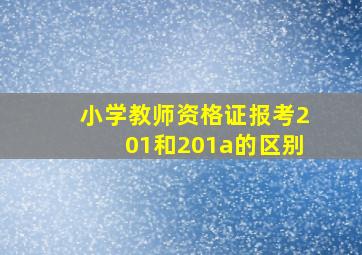 小学教师资格证报考201和201a的区别