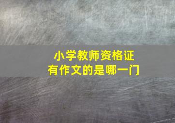 小学教师资格证有作文的是哪一门