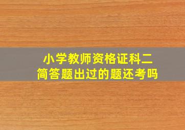 小学教师资格证科二简答题出过的题还考吗