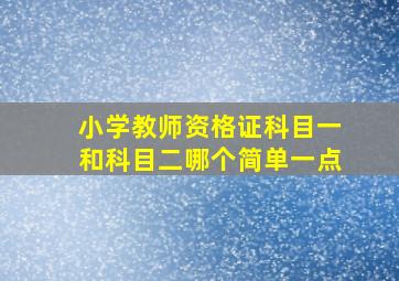 小学教师资格证科目一和科目二哪个简单一点