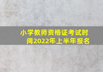 小学教师资格证考试时间2022年上半年报名