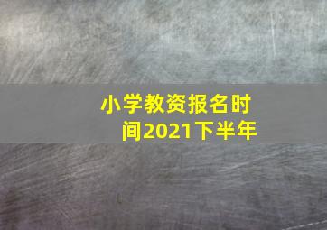 小学教资报名时间2021下半年