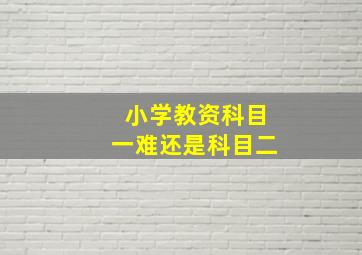 小学教资科目一难还是科目二