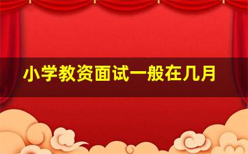 小学教资面试一般在几月