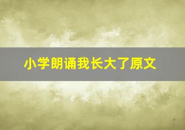 小学朗诵我长大了原文