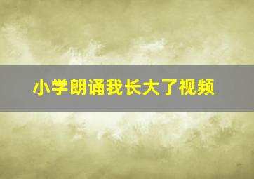 小学朗诵我长大了视频