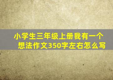 小学生三年级上册我有一个想法作文350字左右怎么写