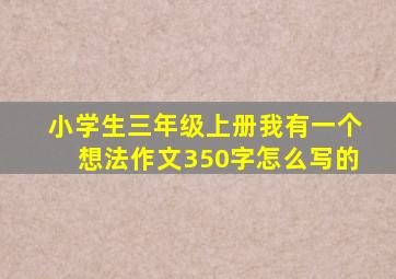 小学生三年级上册我有一个想法作文350字怎么写的