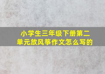 小学生三年级下册第二单元放风筝作文怎么写的