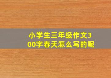 小学生三年级作文300字春天怎么写的呢