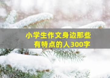 小学生作文身边那些有特点的人300字