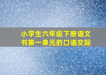 小学生六年级下册语文书第一单元的口语交际