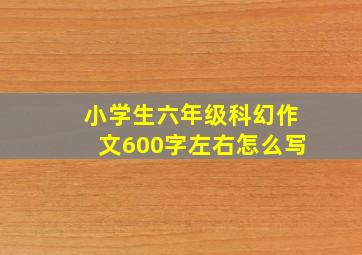 小学生六年级科幻作文600字左右怎么写