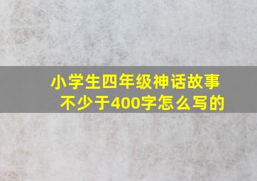 小学生四年级神话故事不少于400字怎么写的