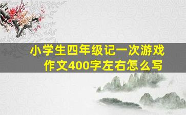 小学生四年级记一次游戏作文400字左右怎么写