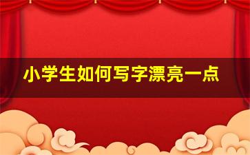 小学生如何写字漂亮一点