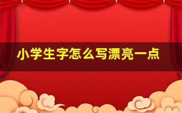 小学生字怎么写漂亮一点